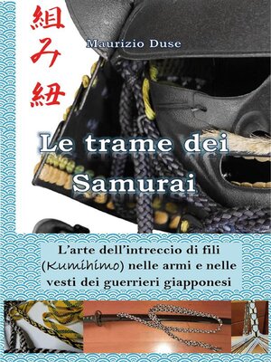 cover image of Le trame dei Samurai. L'arte dell'intreccio di fili (Kumihimo) nelle armi e nelle vesti dei guerrieri giapponesi